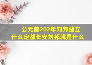 公元前202年刘邦建立什么定都长安刘邦就是什么