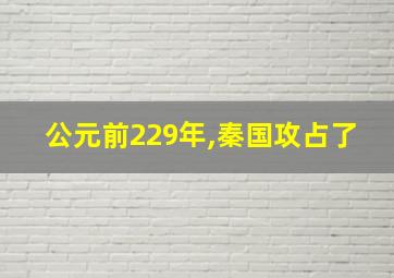 公元前229年,秦国攻占了