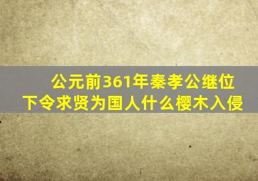 公元前361年秦孝公继位下令求贤为国人什么樱木入侵