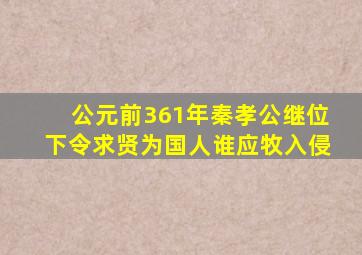 公元前361年秦孝公继位下令求贤为国人谁应牧入侵