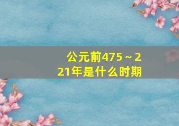 公元前475～221年是什么时期