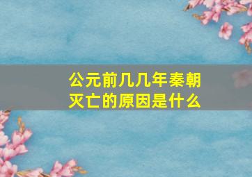 公元前几几年秦朝灭亡的原因是什么