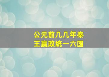 公元前几几年秦王嬴政统一六国