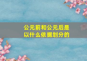 公元前和公元后是以什么依据划分的