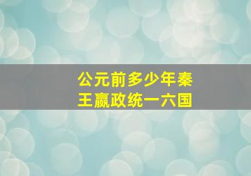 公元前多少年秦王嬴政统一六国