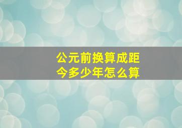 公元前换算成距今多少年怎么算