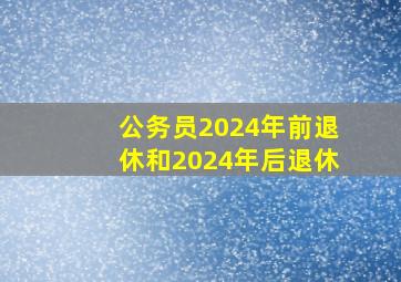 公务员2024年前退休和2024年后退休