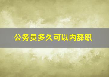 公务员多久可以内辞职