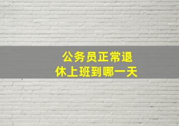 公务员正常退休上班到哪一天