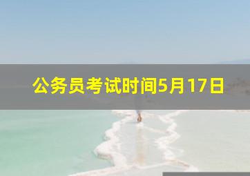 公务员考试时间5月17日