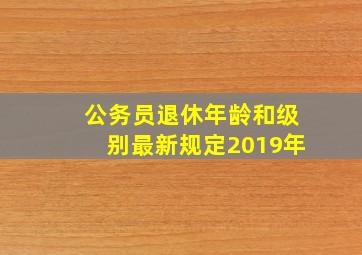 公务员退休年龄和级别最新规定2019年