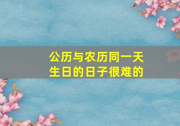 公历与农历同一天生日的日子很难的