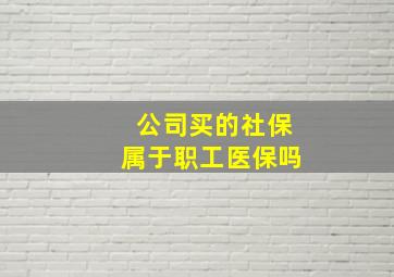 公司买的社保属于职工医保吗