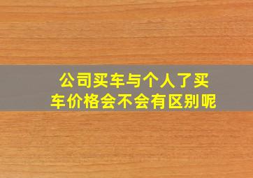 公司买车与个人了买车价格会不会有区别呢