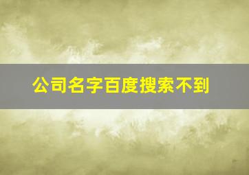 公司名字百度搜索不到