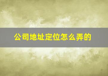 公司地址定位怎么弄的