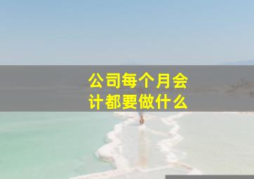 公司每个月会计都要做什么