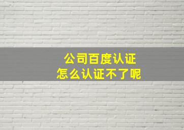 公司百度认证怎么认证不了呢