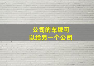 公司的车牌可以给另一个公司