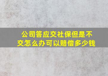 公司答应交社保但是不交怎么办可以赔偿多少钱