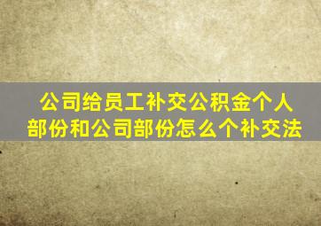 公司给员工补交公积金个人部份和公司部份怎么个补交法