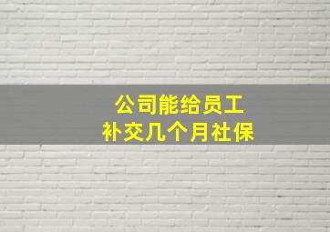 公司能给员工补交几个月社保