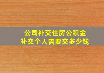 公司补交住房公积金补交个人需要交多少钱