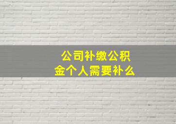 公司补缴公积金个人需要补么