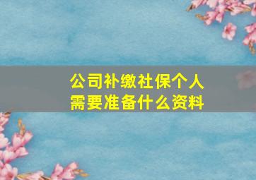 公司补缴社保个人需要准备什么资料