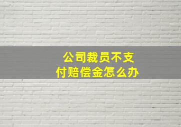 公司裁员不支付赔偿金怎么办