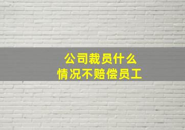 公司裁员什么情况不赔偿员工