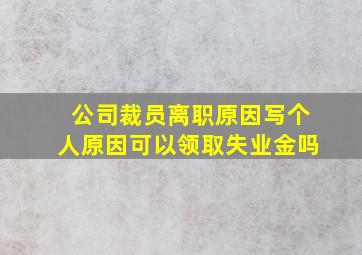 公司裁员离职原因写个人原因可以领取失业金吗