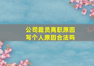 公司裁员离职原因写个人原因合法吗