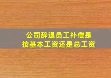 公司辞退员工补偿是按基本工资还是总工资