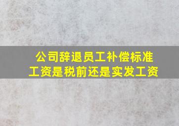 公司辞退员工补偿标准工资是税前还是实发工资