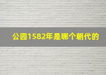 公园1582年是哪个朝代的