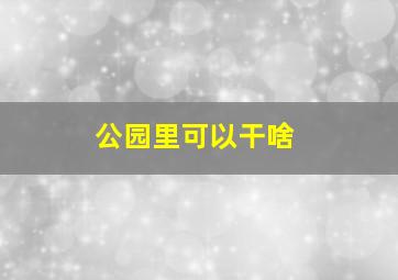 公园里可以干啥