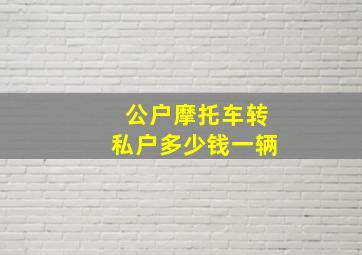 公户摩托车转私户多少钱一辆