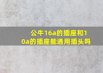 公牛16a的插座和10a的插座能通用插头吗