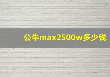 公牛max2500w多少钱