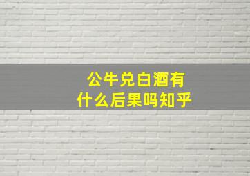 公牛兑白酒有什么后果吗知乎