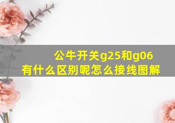 公牛开关g25和g06有什么区别呢怎么接线图解