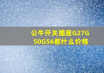 公牛开关插座G27G50G56都什么价格