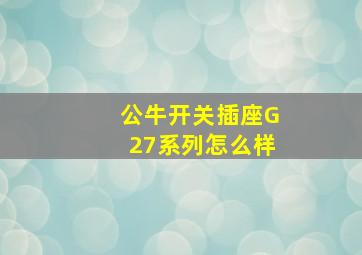 公牛开关插座G27系列怎么样