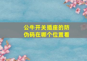 公牛开关插座的防伪码在哪个位置看