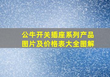 公牛开关插座系列产品图片及价格表大全图解