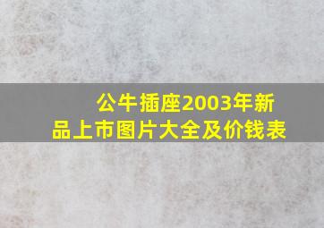 公牛插座2003年新品上市图片大全及价钱表