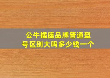 公牛插座品牌普通型号区别大吗多少钱一个