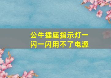 公牛插座指示灯一闪一闪用不了电源