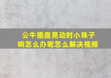 公牛插座晃动时小珠子响怎么办呢怎么解决视频